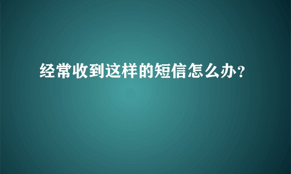经常收到这样的短信怎么办？