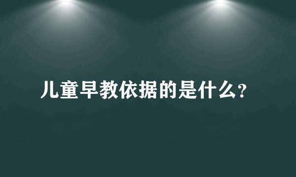儿童早教依据的是什么？
