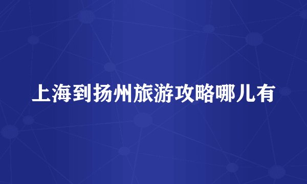 上海到扬州旅游攻略哪儿有