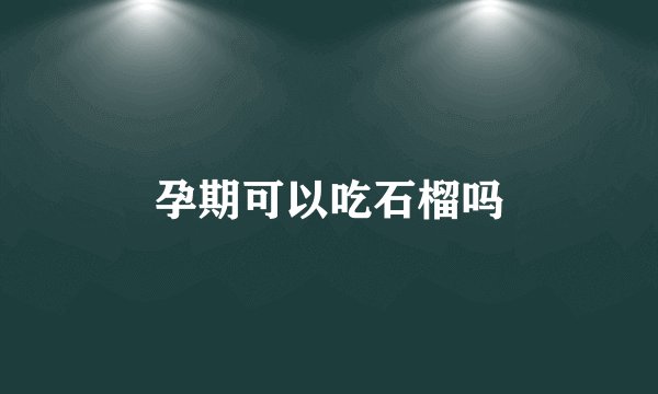 孕期可以吃石榴吗