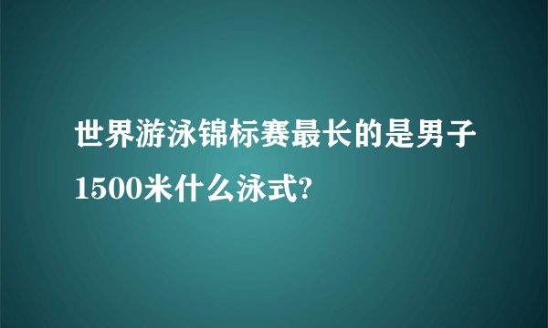 世界游泳锦标赛最长的是男子1500米什么泳式?