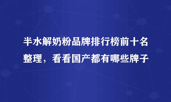 半水解奶粉品牌排行榜前十名整理，看看国产都有哪些牌子