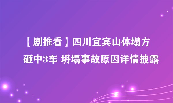 【剧推看】四川宜宾山体塌方砸中3车 坍塌事故原因详情披露