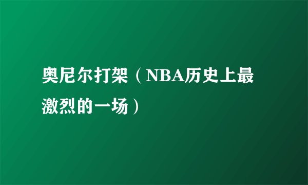 奥尼尔打架（NBA历史上最激烈的一场）