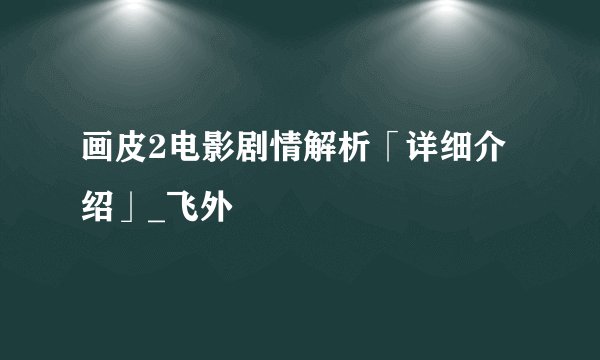 画皮2电影剧情解析「详细介绍」_飞外