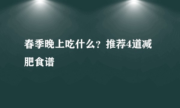 春季晚上吃什么？推荐4道减肥食谱