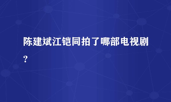 陈建斌江铠同拍了哪部电视剧？