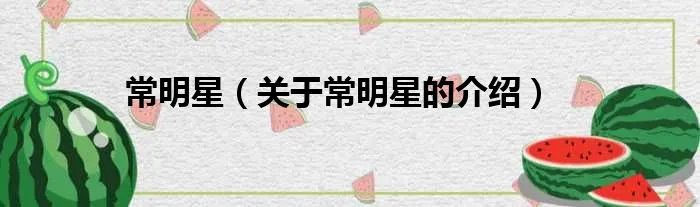 常明星（关于常明星的介绍）