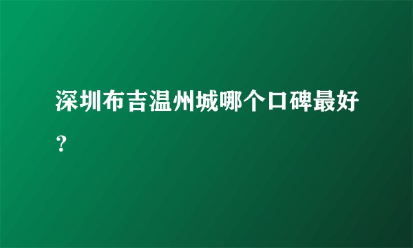 深圳布吉温州城哪个口碑最好?