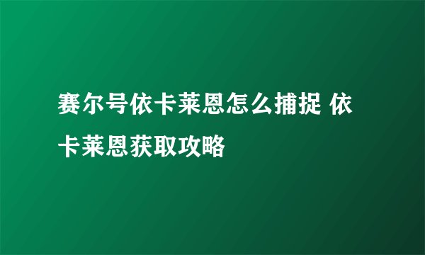 赛尔号依卡莱恩怎么捕捉 依卡莱恩获取攻略