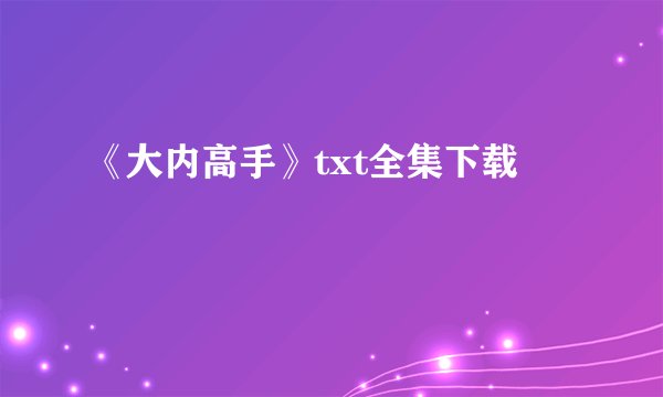 《大内高手》txt全集下载