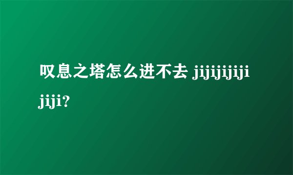 叹息之塔怎么进不去 jijijijijijiji？