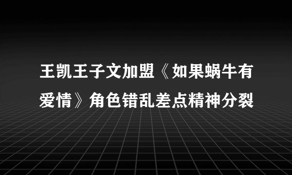 王凯王子文加盟《如果蜗牛有爱情》角色错乱差点精神分裂