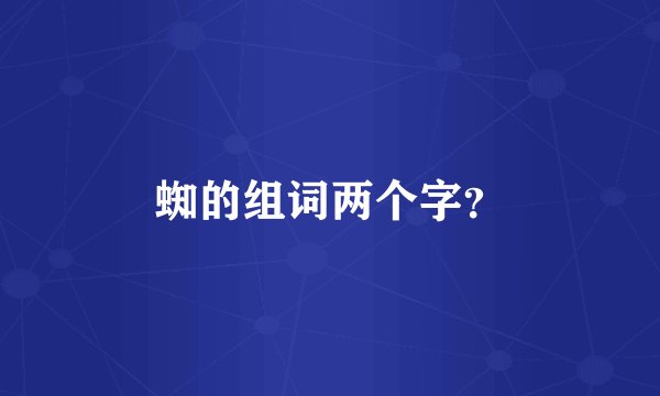 蜘的组词两个字?