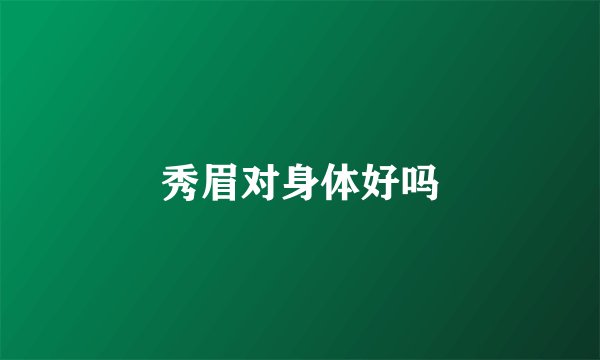 秀眉对身体好吗