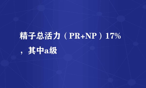 精子总活力（PR+NP）17%，其中a级