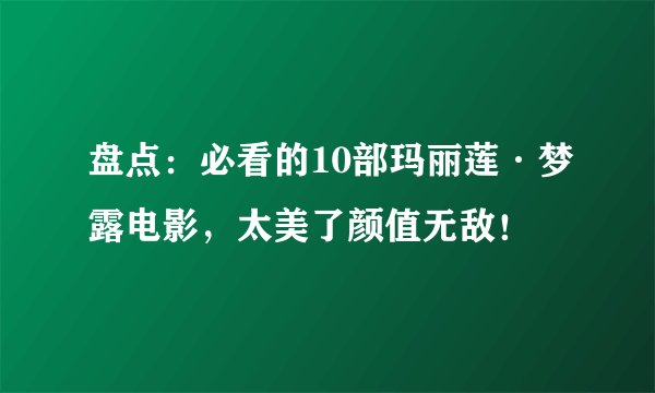 盘点：必看的10部玛丽莲·梦露电影，太美了颜值无敌！