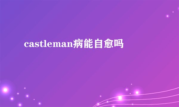castleman病能自愈吗