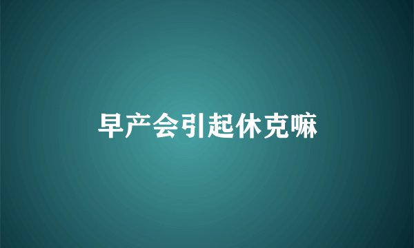 早产会引起休克嘛