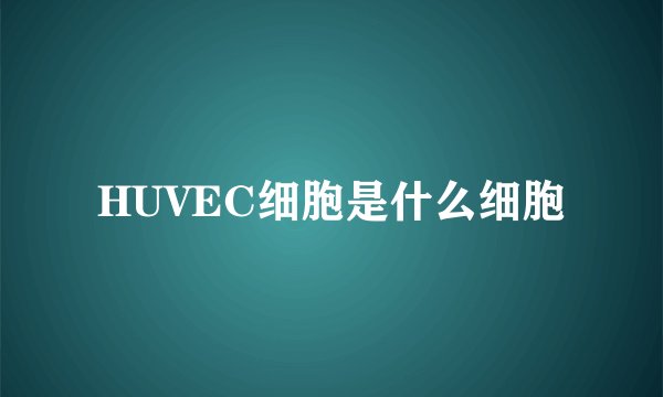 HUVEC细胞是什么细胞