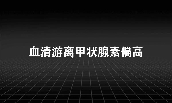 血清游离甲状腺素偏高