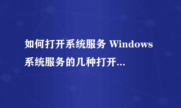 如何打开系统服务 Windows系统服务的几种打开方法 电脑维修技术网