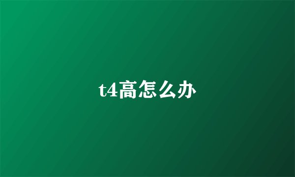 t4高怎么办