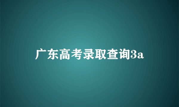 广东高考录取查询3a