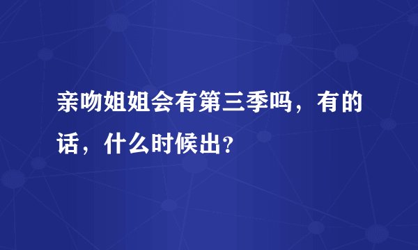 亲吻姐姐会有第三季吗，有的话，什么时候出？