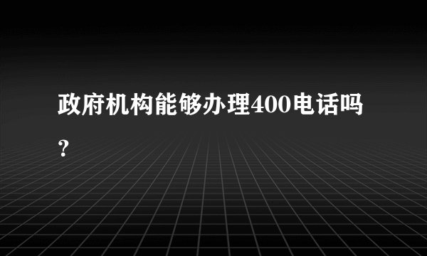 政府机构能够办理400电话吗？