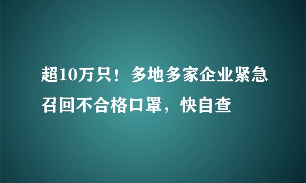 超10万只！多地多家企业紧急召回不合格口罩，快自查