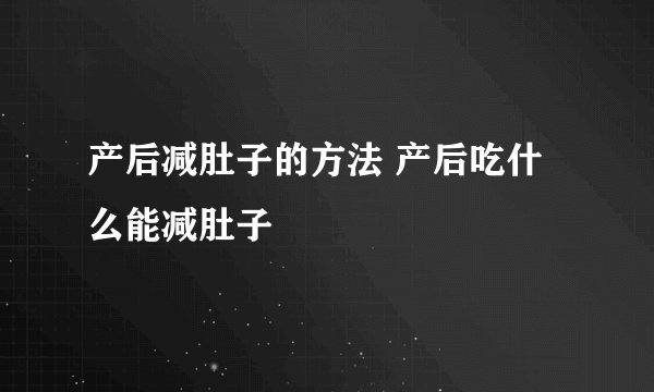 产后减肚子的方法 产后吃什么能减肚子