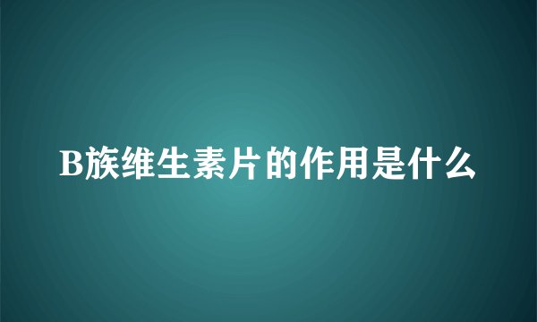 B族维生素片的作用是什么