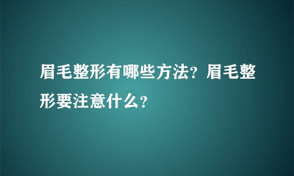 眉毛整形有哪些方法？眉毛整形要注意什么？