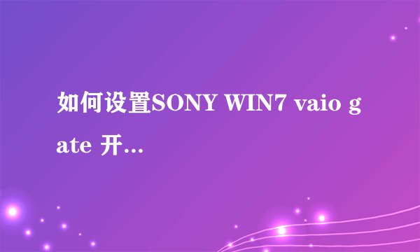 如何设置SONY WIN7 vaio gate 开机开启。