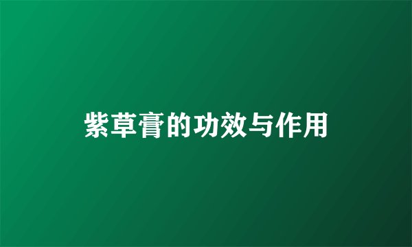 紫草膏的功效与作用