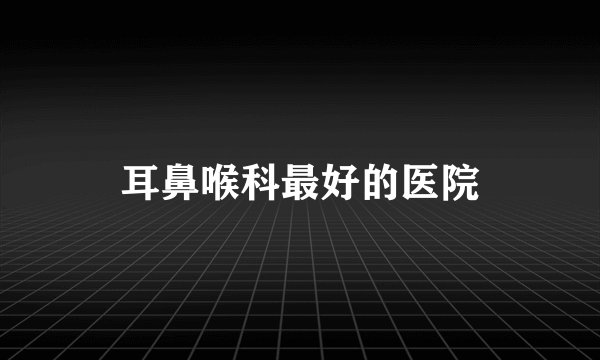 耳鼻喉科最好的医院