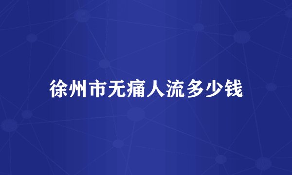 徐州市无痛人流多少钱