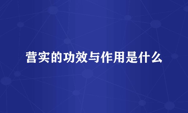 营实的功效与作用是什么