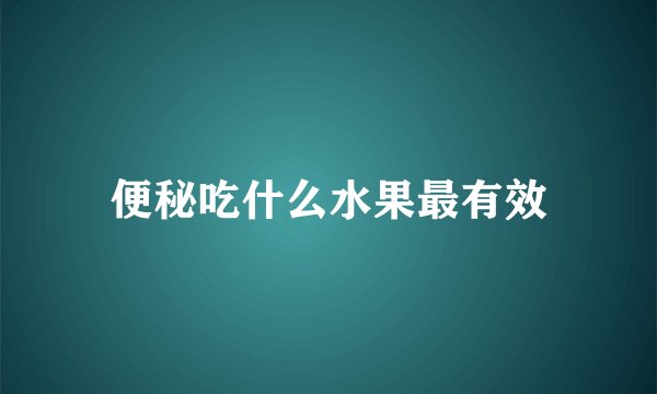 便秘吃什么水果最有效