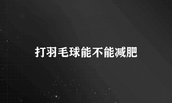 打羽毛球能不能减肥