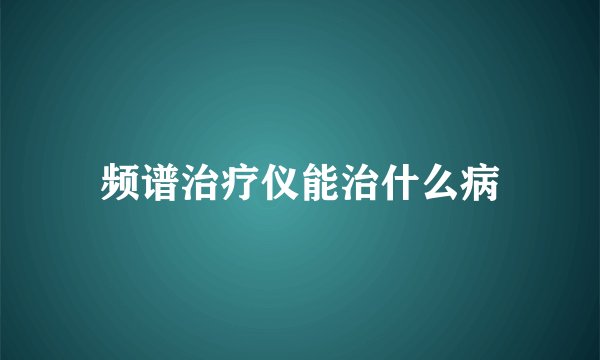 频谱治疗仪能治什么病