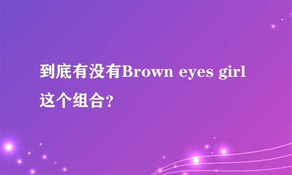 到底有没有Brown eyes girl这个组合?