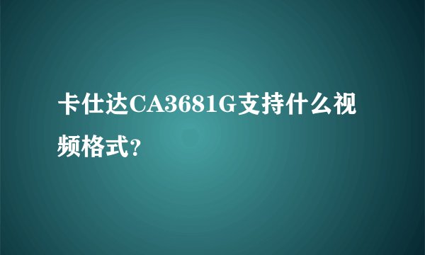 卡仕达CA3681G支持什么视频格式？