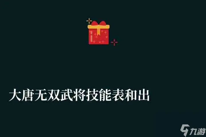 大唐无双武将技能表和出处介绍 附最强武将介绍推荐