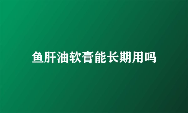 鱼肝油软膏能长期用吗