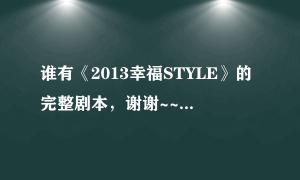 谁有《2013幸福STYLE》的完整剧本，谢谢~~~~~~~~~~~~~~~~~