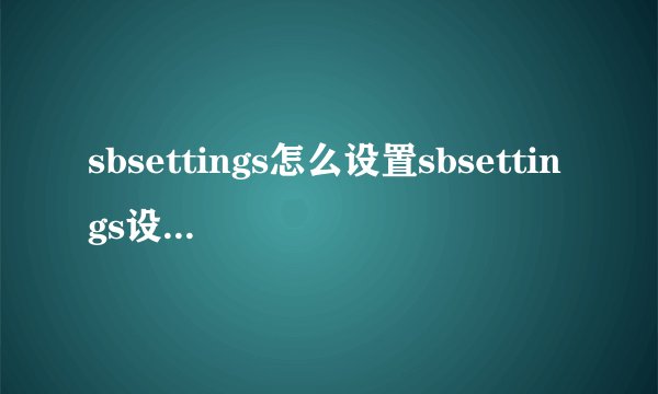 sbsettings怎么设置sbsettings设置的具体步骤_飞外
