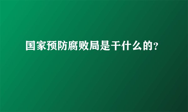 国家预防腐败局是干什么的？