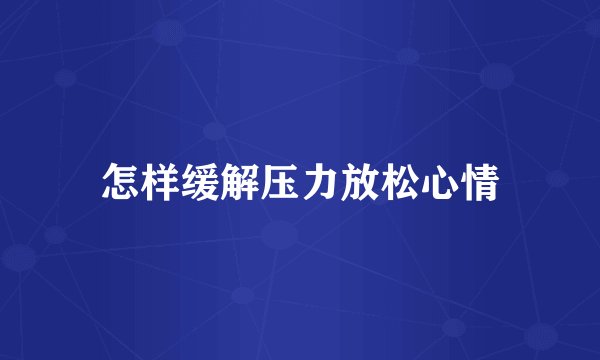 怎样缓解压力放松心情